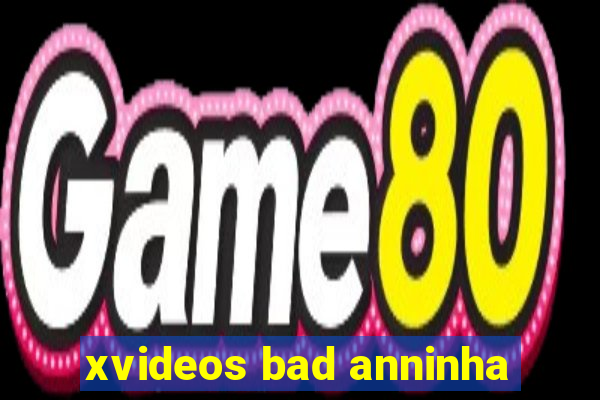 xvideos bad anninha